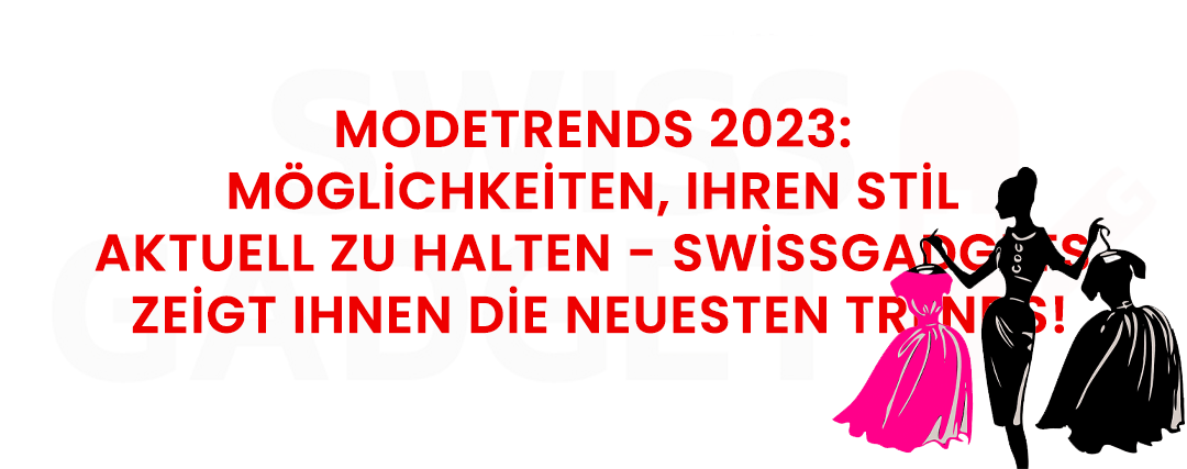 Modetrends 2023: Möglichkeiten, Ihren Stil aktuell zu halten - Swissgadgets zeigt Ihnen die neuesten Trends!