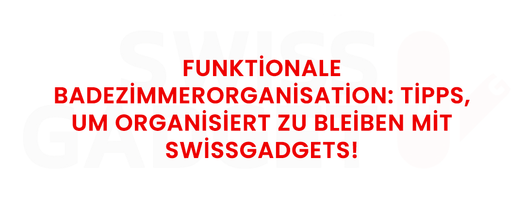 Funktionale Badezimmerorganisation: Tipps, um organisiert zu bleiben mit Swissgadgets!